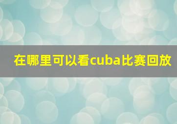 在哪里可以看cuba比赛回放