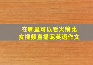 在哪里可以看火箭比赛视频直播呢英语作文