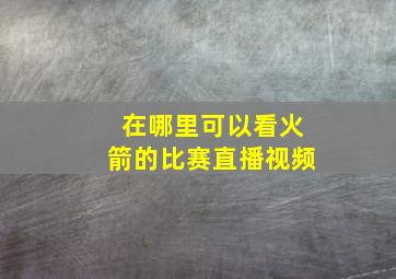 在哪里可以看火箭的比赛直播视频