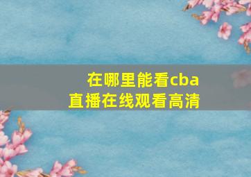 在哪里能看cba直播在线观看高清