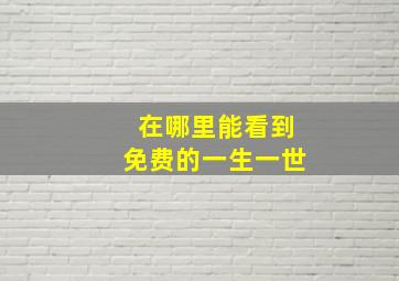 在哪里能看到免费的一生一世