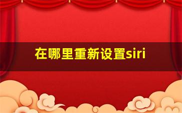 在哪里重新设置siri