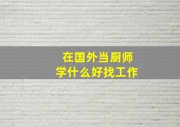 在国外当厨师学什么好找工作