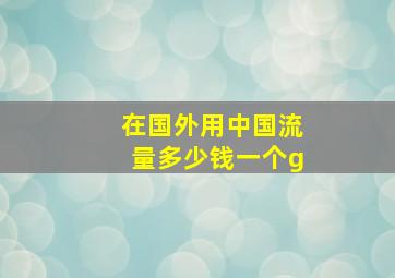 在国外用中国流量多少钱一个g