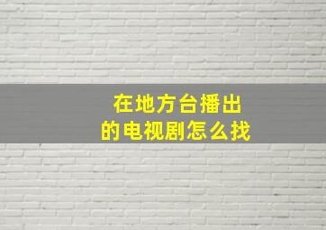 在地方台播出的电视剧怎么找