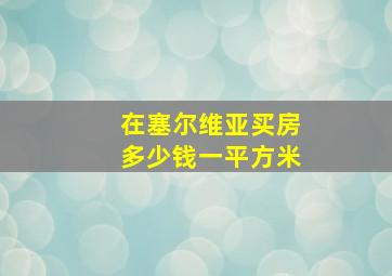 在塞尔维亚买房多少钱一平方米