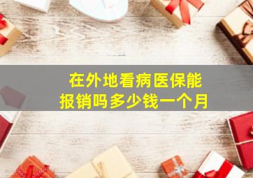 在外地看病医保能报销吗多少钱一个月