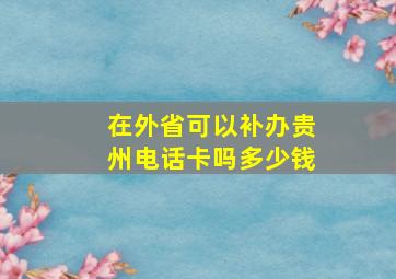 在外省可以补办贵州电话卡吗多少钱