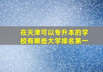 在天津可以专升本的学校有哪些大学排名第一