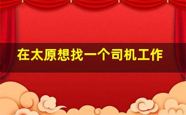 在太原想找一个司机工作