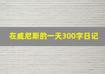 在威尼斯的一天300字日记