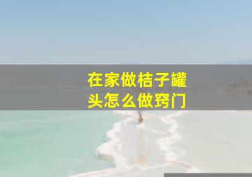 在家做桔子罐头怎么做窍门