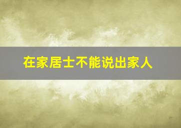 在家居士不能说出家人