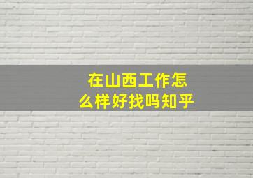 在山西工作怎么样好找吗知乎