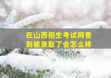 在山西招生考试网查到被录取了会怎么样