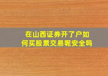 在山西证券开了户如何买股票交易呢安全吗