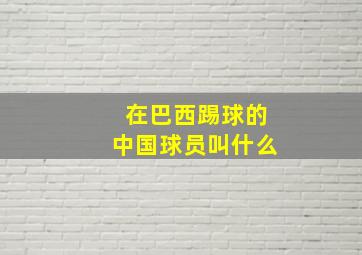 在巴西踢球的中国球员叫什么