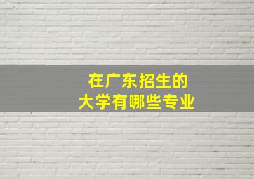 在广东招生的大学有哪些专业