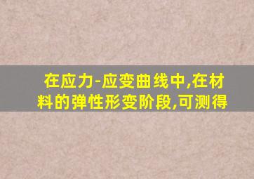 在应力-应变曲线中,在材料的弹性形变阶段,可测得