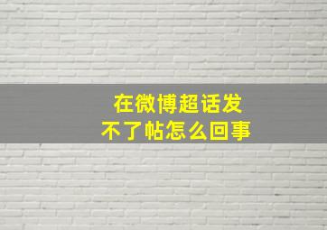 在微博超话发不了帖怎么回事