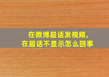 在微博超话发视频,在超话不显示怎么回事