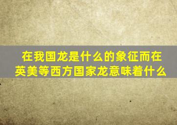 在我国龙是什么的象征而在英美等西方国家龙意味着什么