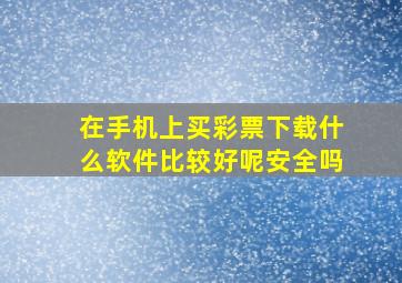 在手机上买彩票下载什么软件比较好呢安全吗