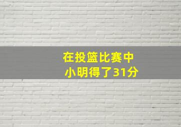 在投篮比赛中小明得了31分