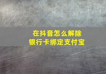 在抖音怎么解除银行卡绑定支付宝