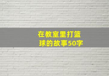 在教室里打篮球的故事50字