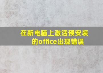 在新电脑上激活预安装的office出现错误