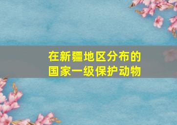 在新疆地区分布的国家一级保护动物