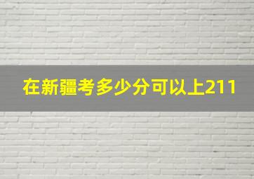 在新疆考多少分可以上211