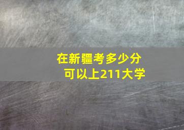 在新疆考多少分可以上211大学