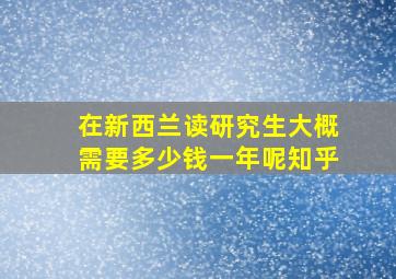 在新西兰读研究生大概需要多少钱一年呢知乎