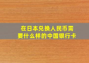 在日本兑换人民币需要什么样的中国银行卡