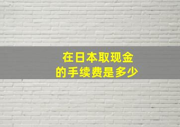 在日本取现金的手续费是多少