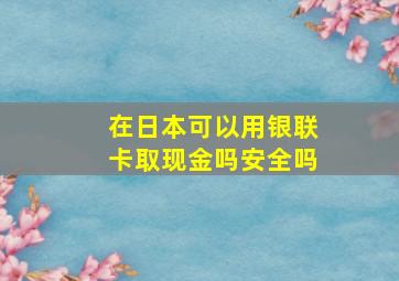 在日本可以用银联卡取现金吗安全吗