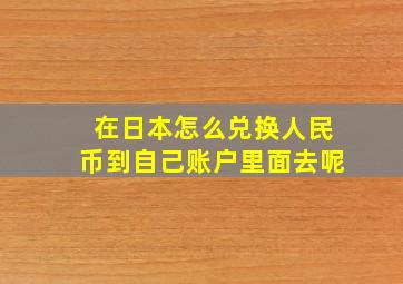 在日本怎么兑换人民币到自己账户里面去呢