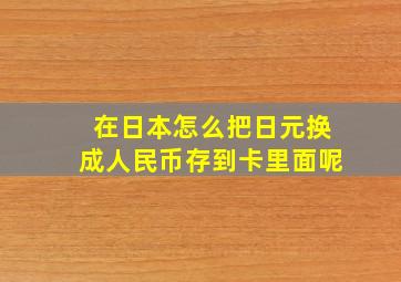 在日本怎么把日元换成人民币存到卡里面呢