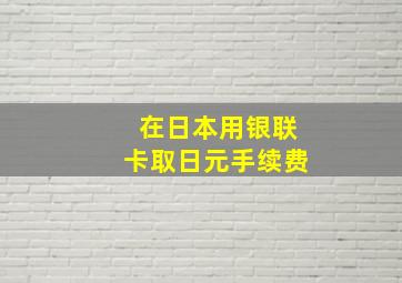 在日本用银联卡取日元手续费