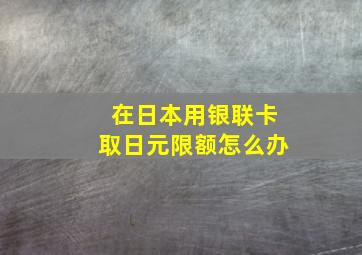 在日本用银联卡取日元限额怎么办