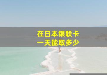 在日本银联卡一天能取多少