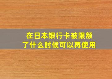 在日本银行卡被限额了什么时候可以再使用