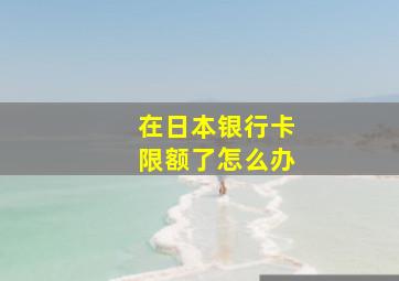 在日本银行卡限额了怎么办