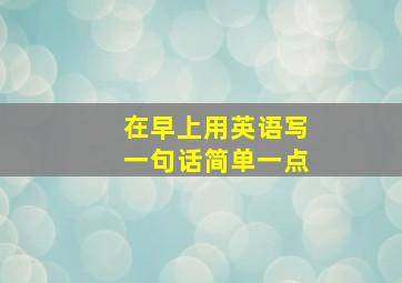 在早上用英语写一句话简单一点