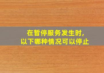 在暂停服务发生时,以下哪种情况可以停止