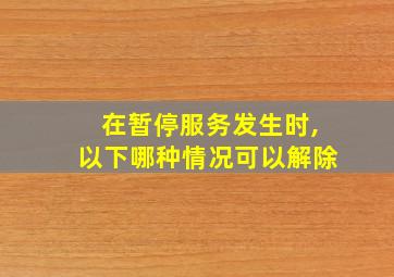 在暂停服务发生时,以下哪种情况可以解除