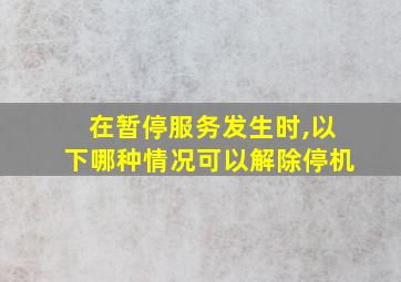 在暂停服务发生时,以下哪种情况可以解除停机