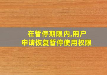 在暂停期限内,用户申请恢复暂停使用权限